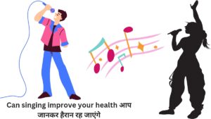 Can singing improve your health आप जानकर हैरान रह जाएंगे